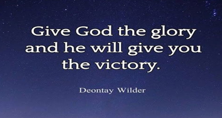 Give God the glory and he will you the victory